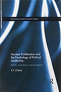 Nuclear Proliferation and the Psychology of Political Leadership : Beliefs, Motivations and Perceptions (Paperback)