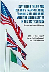 Revisiting the UK and Irelands Transatlantic Economic Relationship with the United States in the 21st Century : Beyond Sentimental Rhetoric (Hardcover, 1st ed. 2017)