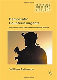 Democratic Counterinsurgents : How Democracies Can Prevail in Irregular Warfare (Hardcover, 1st ed. 2016)