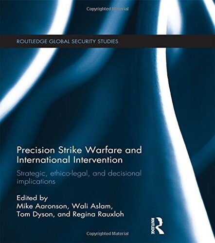 Precision Strike Warfare and International Intervention : Strategic, Ethico-Legal and Decisional Implications (Paperback)