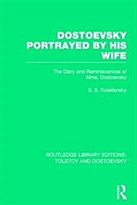 Dostoevsky Portrayed by His Wife : The Diary and Reminiscences of Mme. Dostoevsky (Paperback)