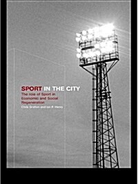 Sport in the City : The Role of Sport in Economic and Social Regeneration (Hardcover)