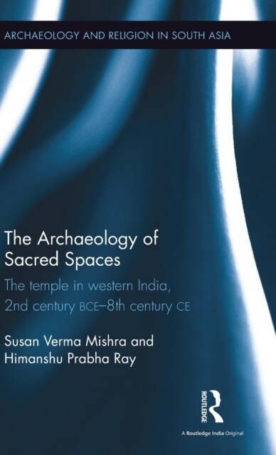 The Archaeology of Sacred Spaces : The temple in western India, 2nd century BCE–8th century CE (Hardcover)