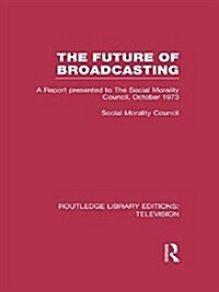 The Future of Broadcasting : A Report Presented to the Social Morality Council, October 1973 (Paperback)