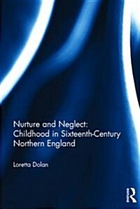 Nurture and Neglect: Childhood in Sixteenth-Century Northern England (Hardcover)