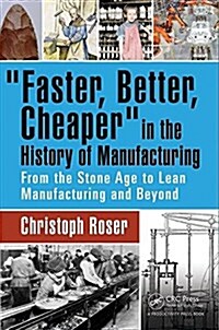 Faster, Better, Cheaper in the History of Manufacturing: From the Stone Age to Lean Manufacturing and Beyond (Hardcover)