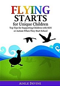 Flying Starts for Unique Children : Top Tips for Supporting Children with Sen or Autism When They Start School (Paperback)