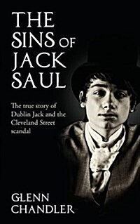 The Sins of Jack Saul - The True Story of Dublin Jack and the Cleveland Street Scandal (Paperback)