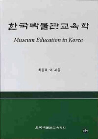 한국박물관교육학 =Museum education in Korea 