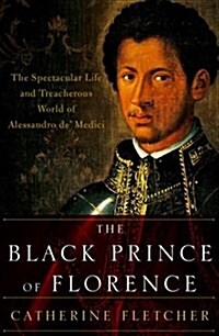 The Black Prince of Florence: The Spectacular Life and Treacherous World of Alessandro De Medici (Hardcover)