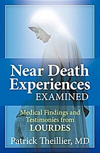 Near-Death Experiences Examined: Medical Findings and Testimonies from Lourdes (Paperback)