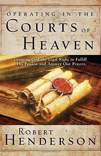 Operating in the Courts of Heaven: Granting God the Legal Rights to Fulfill His Passion and Answer Our Prayers (Paperback)