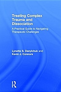 Treating Complex Trauma and Dissociation : A Practical Guide to Navigating Therapeutic Challenges (Hardcover)