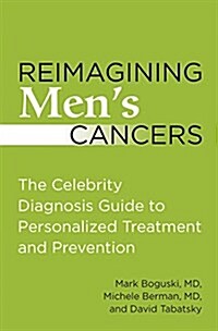 Reimagining Mens Cancers: The Celebrity Diagnosis Guide to Personalized Treatment and Prevention (Paperback)