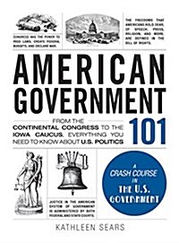 American Government 101: From the Continental Congress to the Iowa Caucus, Everything You Need to Know about US Politics (Hardcover)