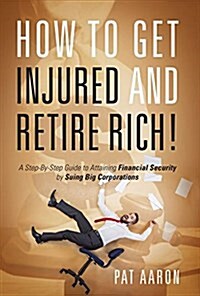 How to Get Injured and Retire Rich! a Step-By-Step Guide to Attaining Financial Security by Suing Big Corporations (Paperback)