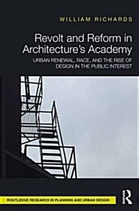 Revolt and Reform in Architectures Academy : Urban Renewal, Race, and the Rise of Design in the Public Interest (Hardcover)