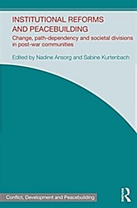 Institutional Reforms and Peacebuilding : Change, Path-Dependency and Societal Divisions in Post-War Communities (Hardcover)
