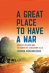 A Great Place to Have a War: America in Laos and the Birth of a Military CIA (Hardcover)