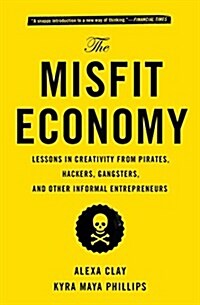The Misfit Economy: Lessons in Creativity from Pirates, Hackers, Gangsters and Other Informal Entrepreneurs (Paperback)