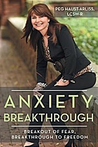 Anxiety Breakthrough: Breakout of Fear, Breakthrough to Freedom (Paperback)