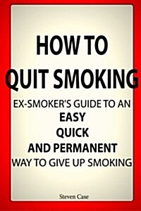 How to Quit Smoking: Ex-Smokers Guide to an Easy, Quick and Permanent Way to Give Up Smoking (Paperback)