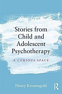 Stories from Child & Adolescent Psychotherapy : A Curious Space (Paperback)