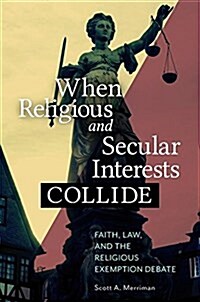 When Religious and Secular Interests Collide: Faith, Law, and the Religious Exemption Debate (Hardcover)