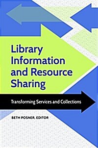 Library Information and Resource Sharing: Transforming Services and Collections (Hardcover)