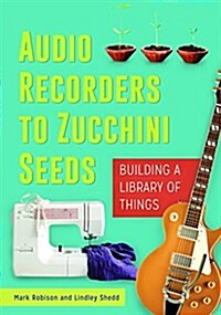 Audio Recorders to Zucchini Seeds: Building a Library of Things (Paperback)