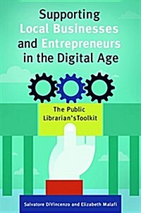 Supporting Local Businesses and Entrepreneurs in the Digital Age: The Public Librarians Toolkit (Paperback)