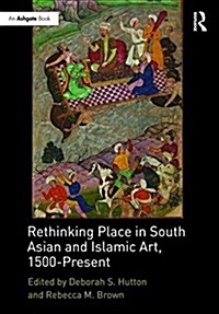 Rethinking Place in South Asian and Islamic Art, 1500-Present (Hardcover)