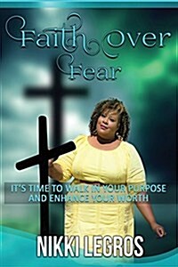 Faith Over Fear: Its Time to Walk in Your Purpose and Enhance Your Worth (Paperback)