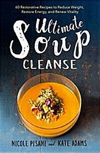 The Ultimate Soup Cleanse: 60 Recipes to Reduce, Restore, Renew & Resolve (Hardcover)