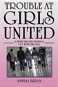 Trouble at Girls United: In with the New Friends Out with the Old (Paperback)