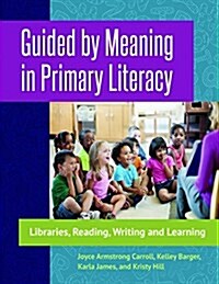 Guided by Meaning in Primary Literacy: Libraries, Reading, Writing, and Learning (Paperback)