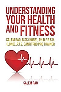 Understanding Your Health and Fitness: Salem Rao, B.SC (Hons), .PH.D.F.R.S.H. (Lond)., P.T.S. Canfitpro Pro Trainer (Paperback)