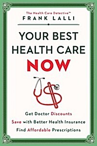 Your Best Health Care Now: Get Doctor Discounts, Save with Better Health Insurance, Find Affordable Prescriptions (Hardcover)