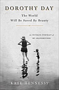 Dorothy Day: The World Will Be Saved by Beauty: An Intimate Portrait of My Grandmother (Hardcover)