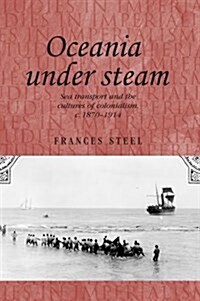 Oceania Under Steam : Sea Transport and the Cultures of Colonialism, c. 1870–1914 (Paperback)