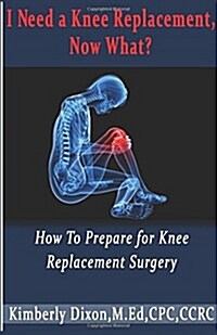 I Need a Knee Replacement, Now What?: How to Prepare for Knee Replacement Surgery (Paperback)