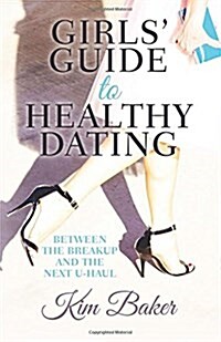 Girls Guide to Healthy Dating: Between the Breakup and the Next U-Haul (Paperback)