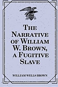 The Narrative of William W. Brown, a Fugitive Slave (Paperback)