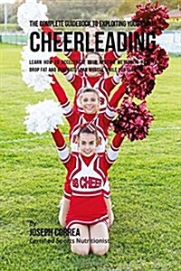 The Complete Guidebook to Exploiting Your Rmr in Cheerleading: Learn How to Accelerate Your Resting Metabolic Rate to Drop Fat and Generate Lean Muscl (Paperback)