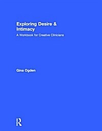 Exploring Desire and Intimacy : A Workbook for Creative Clinicians (Hardcover)