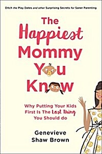 The Happiest Mommy You Know: Why Putting Your Kids First Is the Last Thing You Should Do (Hardcover)