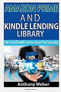 Amazon Prime: And Kindle Lending Library. How to Get All Benefits from Amazon Prime Subscription (Kindle Unlimited, Lending Library, (Paperback)