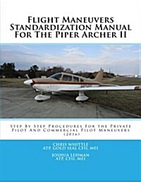 Flight Maneuvers Standardization Manual for the Piper Archer II: Step by Step Procedures for the Private Pilot and Commercial Pilot Maneuvers (Paperback)