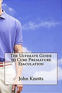 The Ultimate Guide to Cure Premature Ejaculation (Paperback)