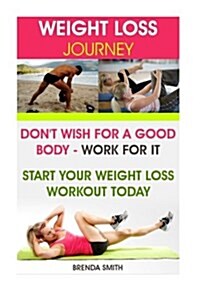 Weight Loss Journey: Dont Wish for a Good Body - Work for It. Start Your Weight Loss Workout Today (Paperback)
